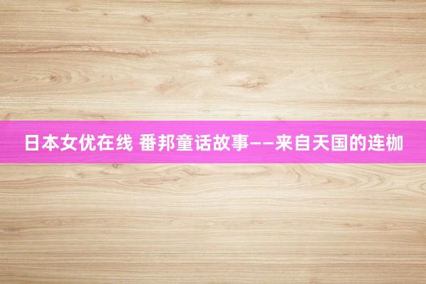 日本女优在线 番邦童话故事——来自天国的连枷