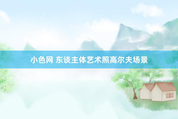 小色网 东谈主体艺术照高尔夫场景