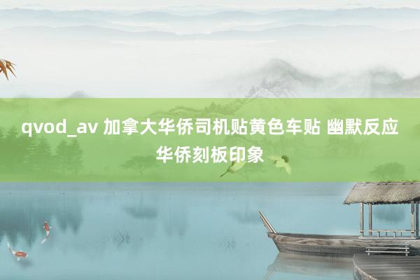 qvod_av 加拿大华侨司机贴黄色车贴 幽默反应华侨刻板印象