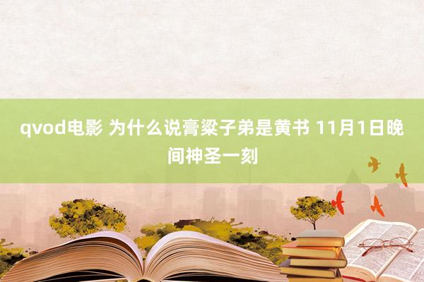 qvod电影 为什么说膏粱子弟是黄书 11月1日晚间神圣一刻