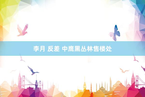 李月 反差 中鹰黑丛林售楼处