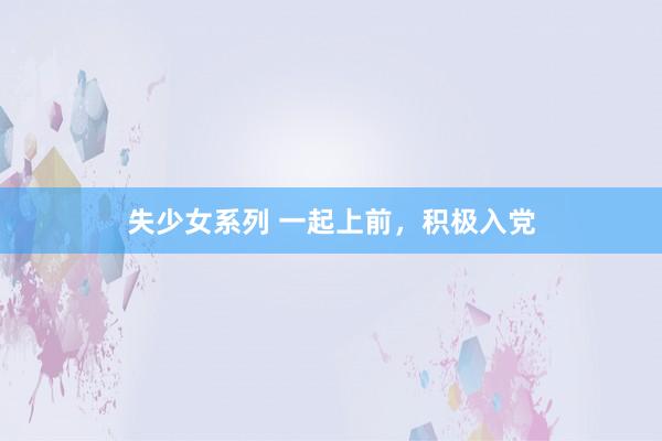 失少女系列 一起上前，积极入党
