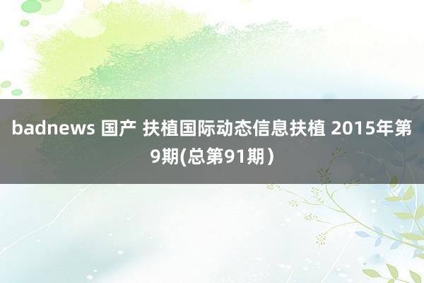 badnews 国产 扶植国际动态信息扶植 2015年第9期(总第91期）