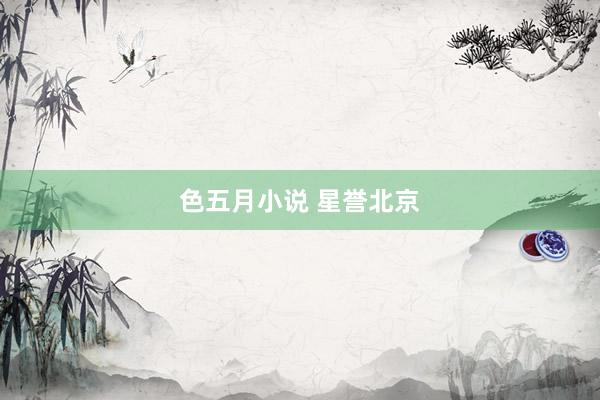 色五月小说 星誉北京
