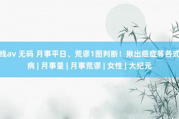 在线av 无码 月事平日、荒谬1图判断！揪出癌症等各式疾病 | 月事量 | 月事荒谬 | 女性 | 大纪元