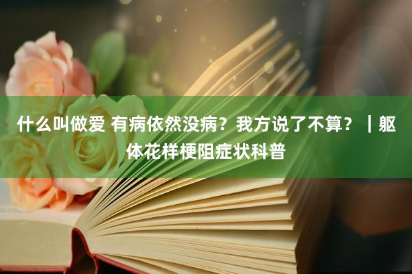 什么叫做爱 有病依然没病？我方说了不算？｜躯体花样梗阻症状科普
