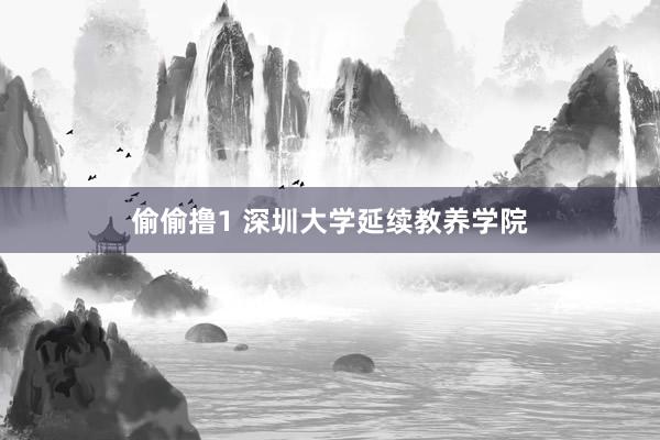 偷偷撸1 深圳大学延续教养学院