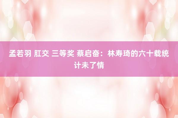 孟若羽 肛交 三等奖 蔡启奋：林寿琦的六十载统计未了情