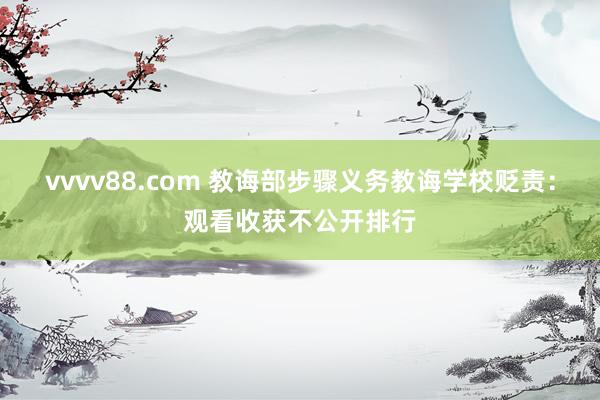vvvv88.com 教诲部步骤义务教诲学校贬责：观看收获不公开排行