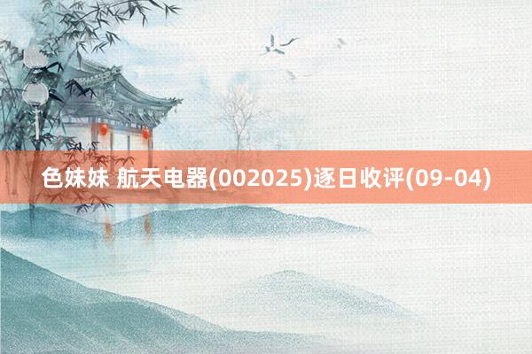 色妹妹 航天电器(002025)逐日收评(09-04)