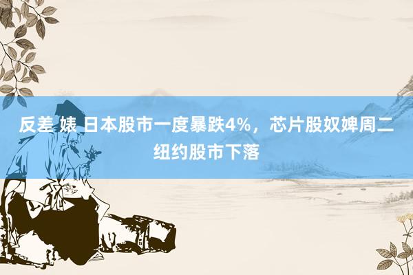 反差 婊 日本股市一度暴跌4%，芯片股奴婢周二纽约股市下落