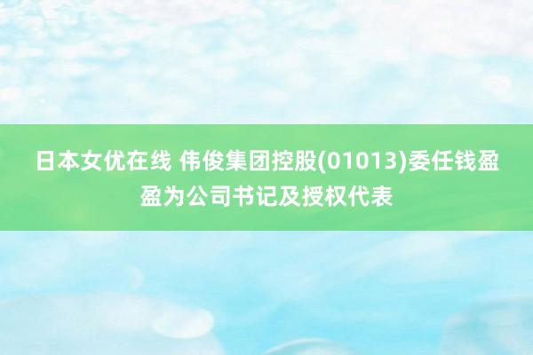 日本女优在线 伟俊集团控股(01013)委任钱盈盈为公司书记及授权代表