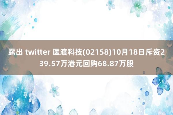 露出 twitter 医渡科技(02158)10月18日斥资239.57万港元回购68.87万股