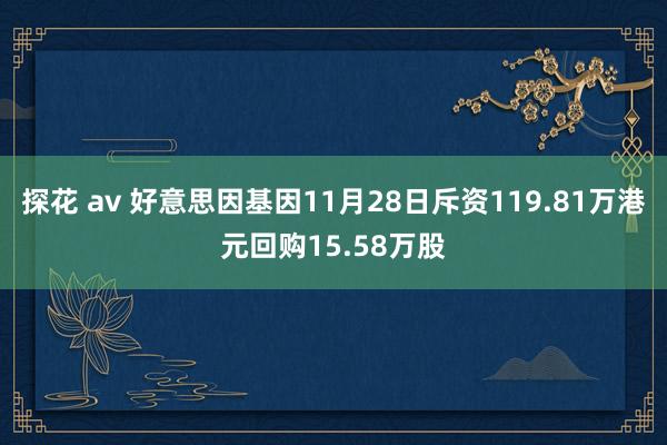 探花 av 好意思因基因11月28日斥资119.81万港元回购15.58万股